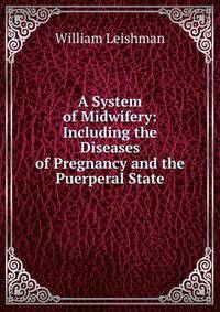 A System of Midwifery: Including the Diseases of Pregnancy and the Puerperal State