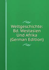 Weltgeschichte: Bd. Westasien Und Afrika (German Edition)