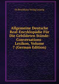 Allgemeine Deutsche Real-Encyklopadie Fur Die Gebildeten Stande: Conversations-Lexikon, Volume 7 (German Edition)