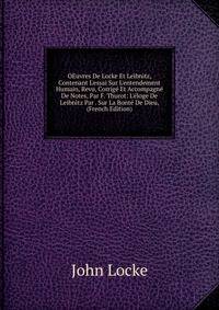 OEuvres De Locke Et Leibnitz, Contenant L'essai Sur L'entendement Humain, Revu, Corrig? Et Accompagn? De Notes, Par F. Thurot: L'?loge De Leibnitz Par . Sur La Bont? De Dieu, (French Edition)
