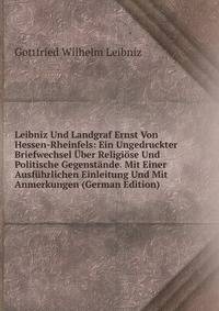 Leibniz Und Landgraf Ernst Von Hessen-Rheinfels: Ein Ungedruckter Briefwechsel Uber Religiose Und Politische Gegenstande. Mit Einer Ausfuhrlichen Einleitung Und Mit Anmerkungen (German Edition)