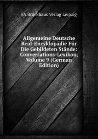 Allgemeine Deutsche Real-Encyklopadie Fur Die Gebildeten Stande: Conversations-Lexikon, Volume 9 (German Edition)