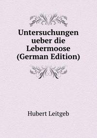 Untersuchungen ueber die Lebermoose (German Edition)