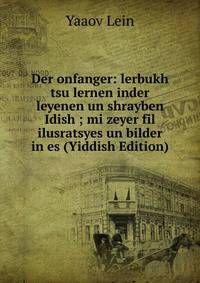 Der onfanger: lerbukh tsu lernen inder leyenen un shrayben Idish ; mi zeyer fil ilusratsyes un bilder in es (Yiddish Edition)