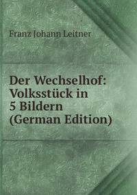 Der Wechselhof: Volksstuck in 5 Bildern (German Edition)
