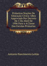 Primeiras Nocoes De Educacao Civica: Obra Approvada Por Decreto De 5 De Abril De 1906 Para a 4.Classe Das Escolas Primarias