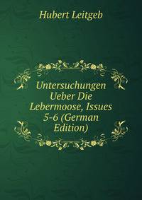 Untersuchungen Ueber Die Lebermoose, Issues 5-6 (German Edition)