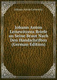 Johann Anton Leisewitzens Briefe an Seine Braut Nach Den Handschriften (German Edition)