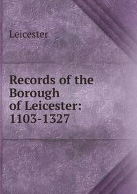 Records of the Borough of Leicester: 1103-1327