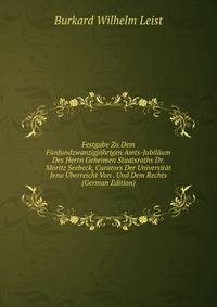 Festgabe Zu Dem Funfundzwanzigjahrigen Amts-Jubilaum Des Herrn Geheimen Staatsraths Dr. Moritz Seebeck, Curators Der Universitat Jena Uberreicht Von . Und Dem Rechts (German Edition)