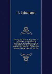 Katalog Des Vom 15. August Bis 5. September 1853 Offentlich Versteigerten Munzkabinetes Der Stadt Bibliothek Zu Leipzig: Nebst Einem Nachtrage Und . Der Auction Bezahlten Preise (German Edition)