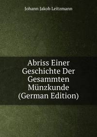 Abriss Einer Geschichte Der Gesammten Munzkunde (German Edition)