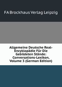 Allgemeine Deutsche Real-Encyklopadie Fur Die Gebildeten Stande: Conversations-Lexikon, Volume 3 (German Edition)