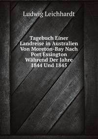 Tagebuch Einer Landreise in Australien Von Moreton-Bay Nach Port Essington Wahrend Der Jahre 1844 Und 1845 (German Edition)