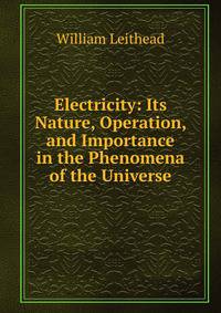 Electricity: Its Nature, Operation, and Importance in the Phenomena of the Universe