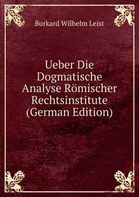 Ueber Die Dogmatische Analyse Romischer Rechtsinstitute (German Edition)
