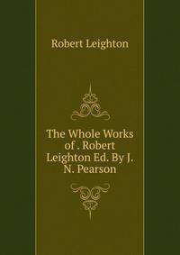 The Whole Works of . Robert Leighton Ed. By J.N. Pearson