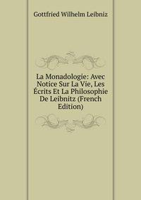 La Monadologie: Avec Notice Sur La Vie, Les Ecrits Et La Philosophie De Leibnitz (French Edition)