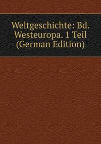 Weltgeschichte: Bd. Westeuropa. 1 Teil (German Edition)