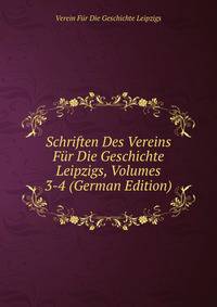 Schriften Des Vereins Fur Die Geschichte Leipzigs, Volumes 3-4 (German Edition)