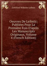 Oeuvres De Leibniz: Publi?es Pour La Premi?re Fois D'apr?s Les Manuscripts Originaux, Volume 4 (French Edition)