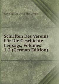 Schriften Des Vereins Fur Die Geschichte Leipzigs, Volumes 1-2 (German Edition)