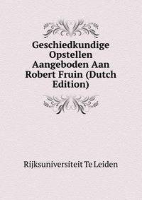 Geschiedkundige Opstellen Aangeboden Aan Robert Fruin (Dutch Edition)
