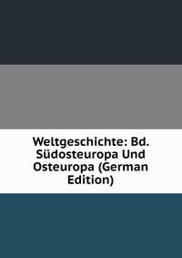 Weltgeschichte: Bd. Sudosteuropa Und Osteuropa (German Edition)