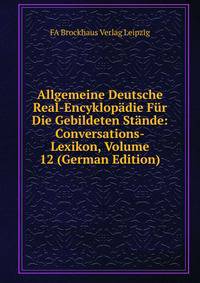Allgemeine Deutsche Real-Encyklopadie Fur Die Gebildeten Stande: Conversations-Lexikon, Volume 12 (German Edition)