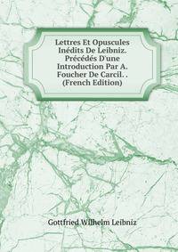 Lettres Et Opuscules In?dits De Leibniz. Pr?c?d?s D'une Introduction Par A. Foucher De Carcil. . (French Edition)