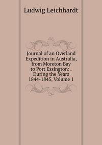 Journal of an Overland Expedition in Australia, from Moreton Bay to Port Essington: . During the Years 1844-1845, Volume 1
