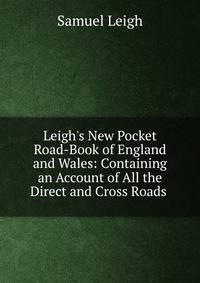 Leigh's New Pocket Road-Book of England and Wales: Containing an Account of All the Direct and Cross Roads .