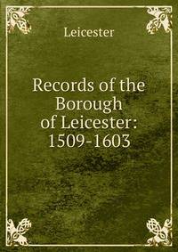 Records of the Borough of Leicester: 1509-1603