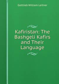 Kafiristan: The Bashgeli Kafirs and Their Language