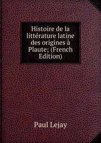 Histoire de la litterature latine des origines a Plaute; (French Edition)