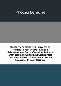 Du D?frichement Des Bruy?res Et Particuli?rement Des Landes Sablonneuses De La Campine, Pr?c?d? D'un Examen G?n?ral Et Comparatif Des Conditions . La Flandre Et De La Campine (French Edition)