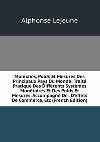 Monnaies, Poids Et Mesures Des Principaux Pays Du Monde: Trait? Pratique Des Diff?rents Syst?mes Mon?taires Et Des Poids Et Mesures, Accompagn? De . D'effets De Commerce, Etc (French Edition)