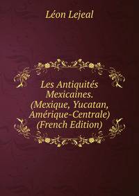Les Antiquites Mexicaines. (Mexique, Yucatan, Amerique-Centrale) (French Edition)