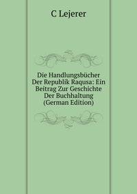 Die Handlungsbucher Der Republik Raqusa: Ein Beitrag Zur Geschichte Der Buchhaltung (German Edition)