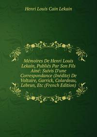 M?moires De Henri Louis Lekain, Publi?s Par Son Fils Ain?: Suivis D'une Correspondance (In?dite) De Voltaire, Garrick, Colardeau, Lebrun, Etc (French Edition)