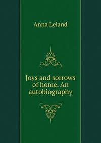 Joys and sorrows of home. An autobiography