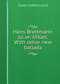Hans Breitmann as an Uhlan. With other new ballads.
