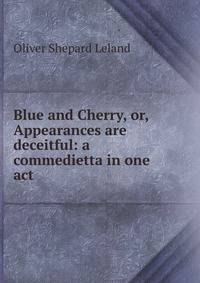 Blue and Cherry, or, Appearances are deceitful: a commedietta in one act