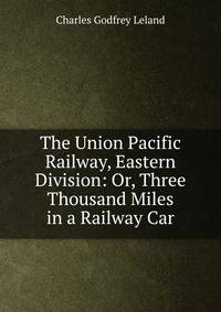The Union Pacific Railway, Eastern Division: Or, Three Thousand Miles in a Railway Car