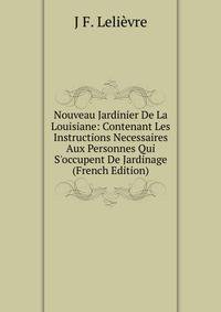 Nouveau Jardinier De La Louisiane: Contenant Les Instructions Necessaires Aux Personnes Qui S'occupent De Jardinage (French Edition)