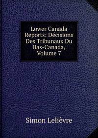 Lower Canada Reports: Decisions Des Tribunaux Du Bas-Canada, Volume 7