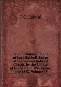 Trial of Impeachment of Levi Hubbell, Judge of the Second Judicial Circuit, by the Senate of the State of Wisconsin, June 1853, Volume 15