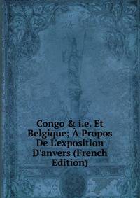 Congo &amp; i.e. Et Belgique; ? Propos De L'exposition D'anvers (French Edition)