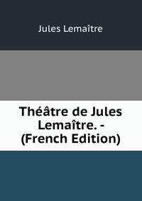 Theatre de Jules Lemaitre. - (French Edition)