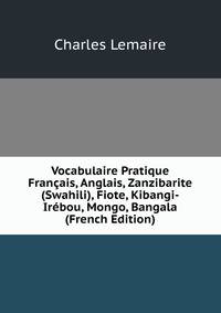 Vocabulaire Pratique Francais, Anglais, Zanzibarite (Swahili), Fiote, Kibangi-Irebou, Mongo, Bangala (French Edition)
